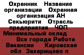 Охранник › Название организации ­ Охранная организация АН-Секьюрити › Отрасль предприятия ­ ЧОП › Минимальный оклад ­ 36 000 - Все города Работа » Вакансии   . Кировская обл.,Захарищево п.